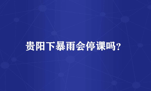 贵阳下暴雨会停课吗？