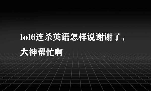 lol6连杀英语怎样说谢谢了，大神帮忙啊