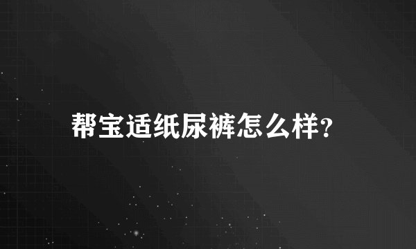 帮宝适纸尿裤怎么样？
