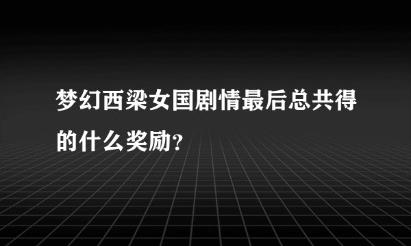 梦幻西梁女国剧情最后总共得的什么奖励?