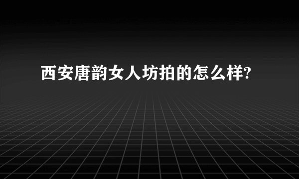 西安唐韵女人坊拍的怎么样?