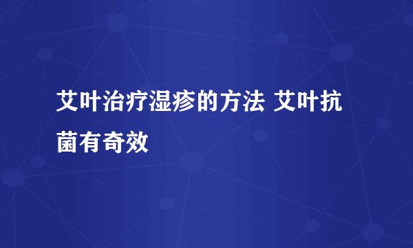 艾叶治疗湿疹的方法 艾叶抗菌有奇效