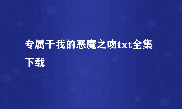 专属于我的恶魔之吻txt全集下载