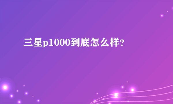 三星p1000到底怎么样？