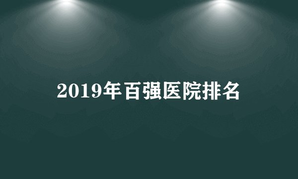 2019年百强医院排名