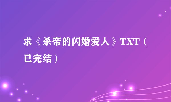 求《杀帝的闪婚爱人》TXT（已完结）