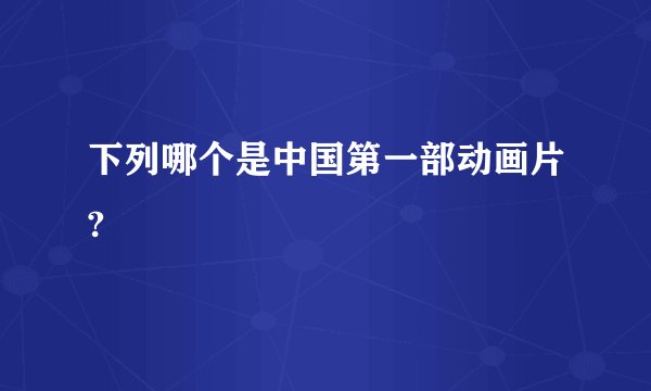 下列哪个是中国第一部动画片?