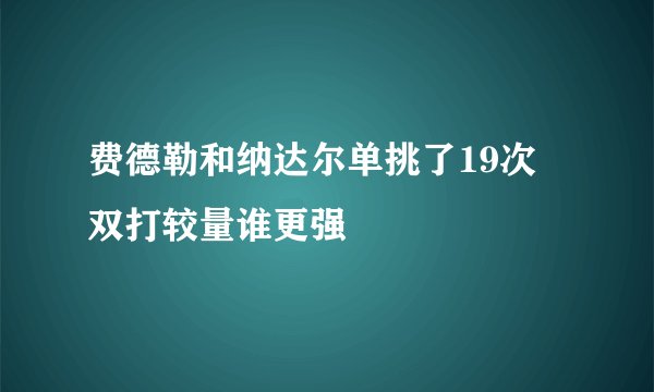 费德勒和纳达尔单挑了19次 双打较量谁更强