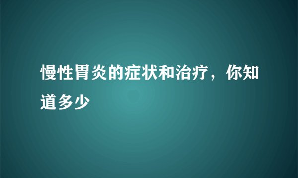 慢性胃炎的症状和治疗，你知道多少