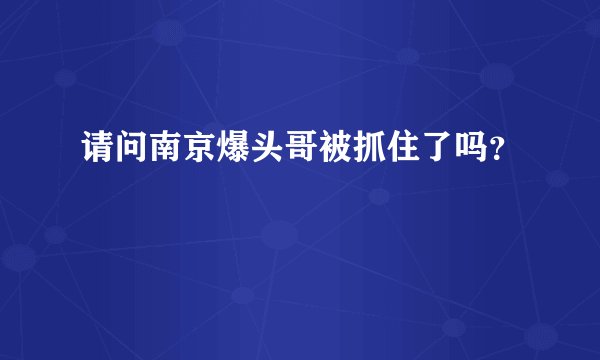 请问南京爆头哥被抓住了吗？