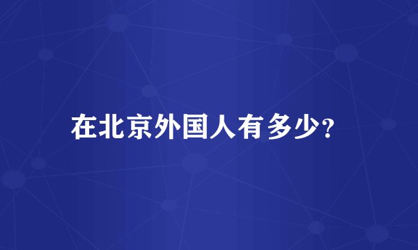 在北京外国人有多少？