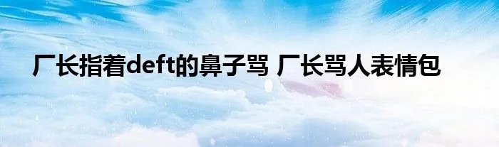 厂长指着deft的鼻子骂 厂长骂人表情包