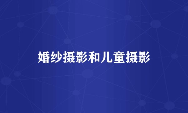 婚纱摄影和儿童摄影