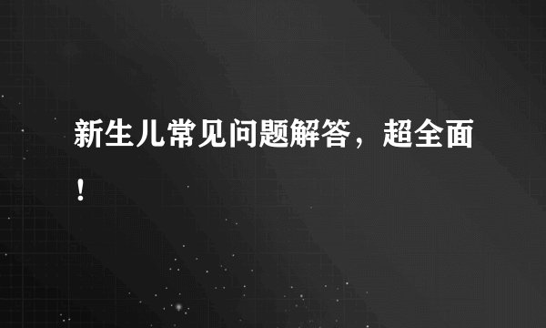 新生儿常见问题解答,超全面!