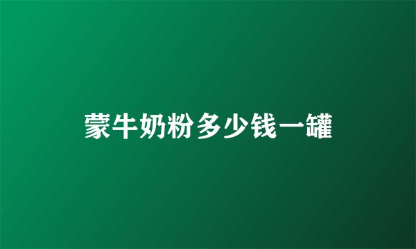 蒙牛奶粉多少钱一罐