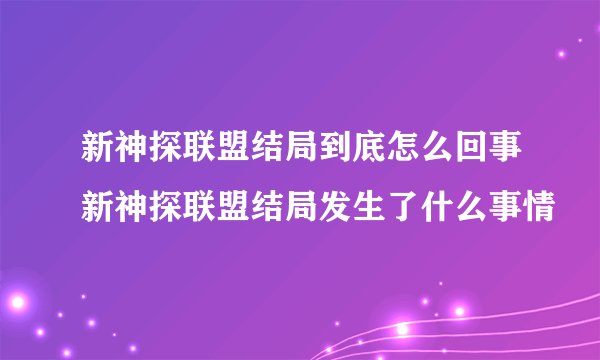 新神探联盟结局到底怎么回事新神探联盟结局发生了什么事情