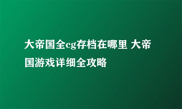大帝国全cg存档在哪里 大帝国游戏详细全攻略
