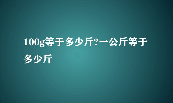 100g等于多少斤?一公斤等于多少斤