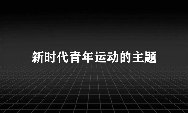 新时代青年运动的主题