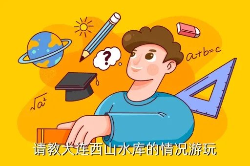 大连西山水库有什么好玩的，怎么去大连西山水库
