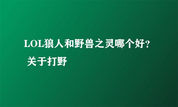 LOL狼人和野兽之灵哪个好？ 关于打野