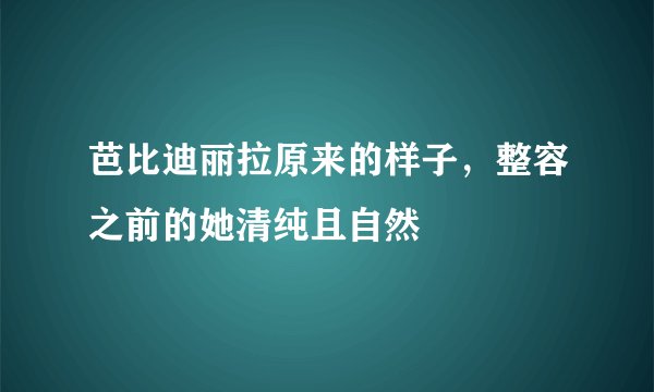 芭比迪丽拉原来的样子,整容之前的她清纯且自然