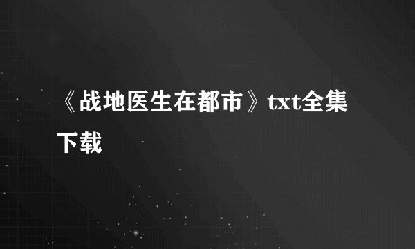 《战地医生在都市》txt全集下载