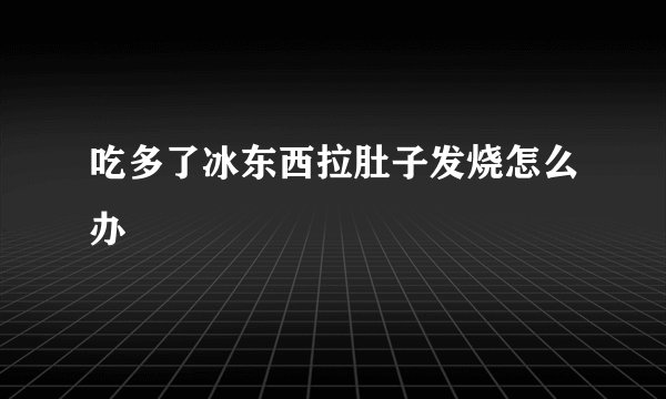 吃多了冰东西拉肚子发烧怎么办