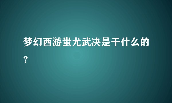 梦幻西游蚩尤武决是干什么的?