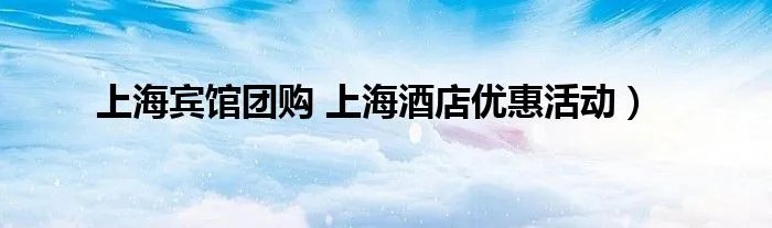 上海宾馆团购 上海酒店优惠活动）