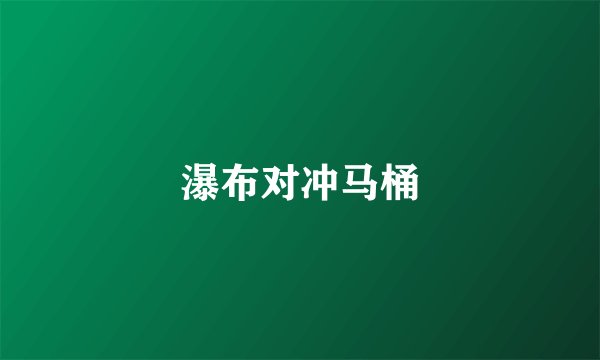 瀑布对冲马桶