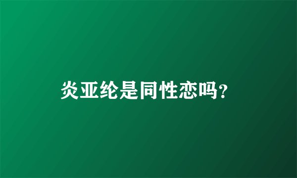 炎亚纶是同性恋吗？