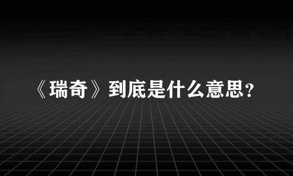 《瑞奇》到底是什么意思？