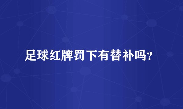 足球红牌罚下有替补吗？