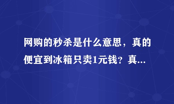 网购的秒杀是什么意思，真的便宜到冰箱只卖1元钱？真的假的呢