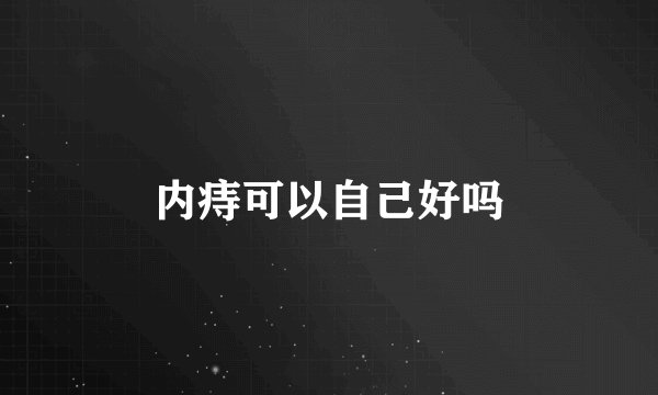 内痔可以自己好吗