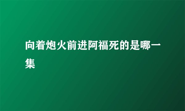 向着炮火前进阿福死的是哪一集