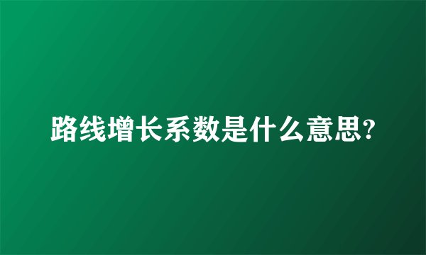 路线增长系数是什么意思?