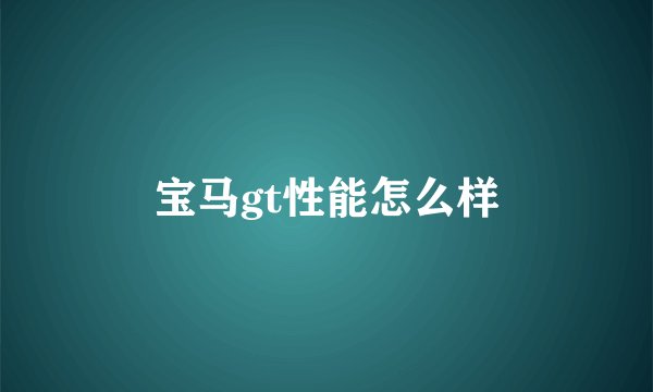 宝马gt性能怎么样
