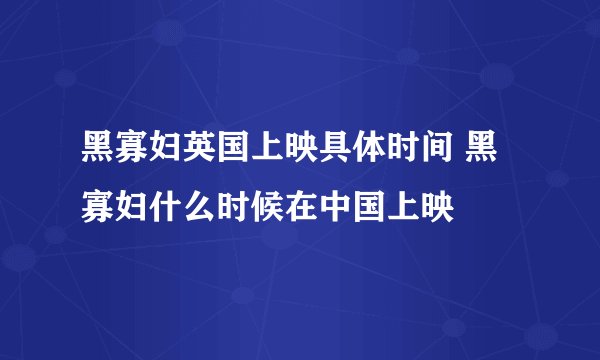 黑寡妇英国上映具体时间 黑寡妇什么时候在中国上映