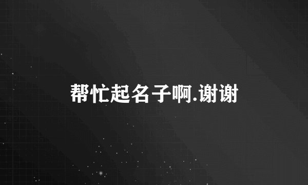 帮忙起名子啊.谢谢