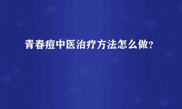 青春痘中医治疗方法怎么做？