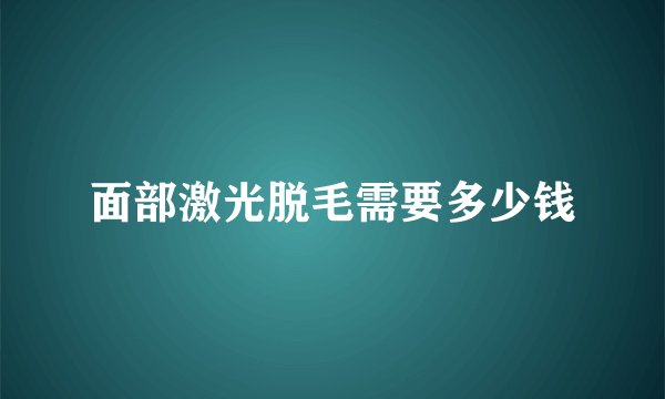 面部激光脱毛需要多少钱
