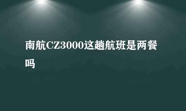 南航CZ3000这趟航班是两餐吗