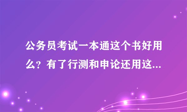 公务员考试一本通这个书好用么？有了行测和申论还用这个书么??