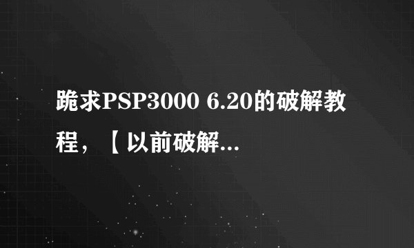跪求PSP3000 6.20的破解教程，【以前破解了，不小心把机子格式化了，现在不会破解了】