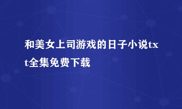 和美女上司游戏的日子小说txt全集免费下载