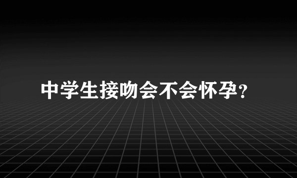 中学生接吻会不会怀孕？