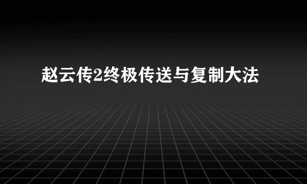 赵云传2终极传送与复制大法