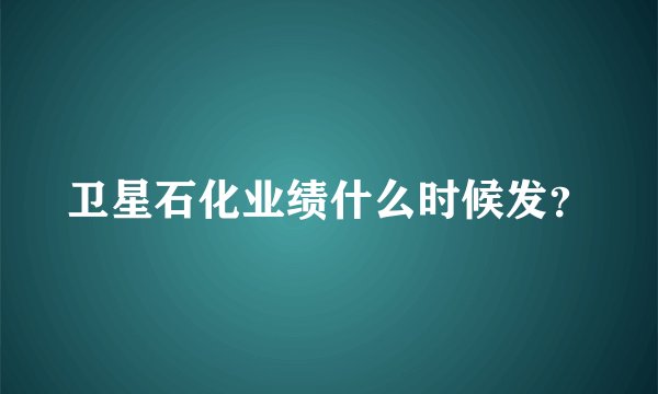 卫星石化业绩什么时候发？